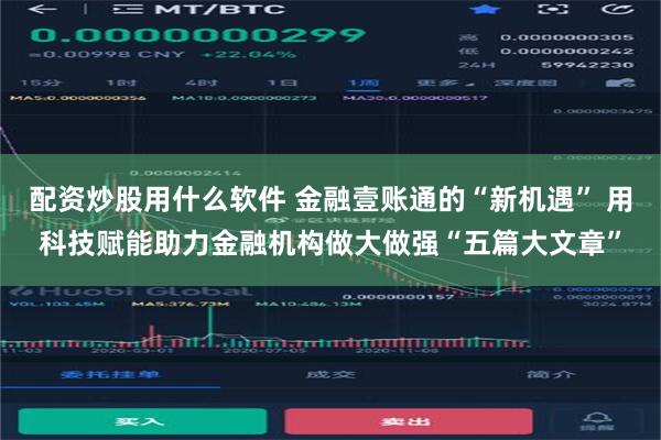 配资炒股用什么软件 金融壹账通的“新机遇” 用科技赋能助力金融机构做大做强“五篇大文章”