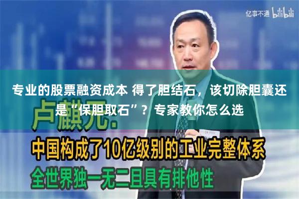 专业的股票融资成本 得了胆结石，该切除胆囊还是“保胆取石”？专家教你怎么选