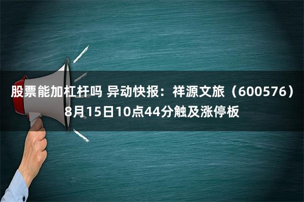 股票能加杠杆吗 异动快报：祥源文旅（600576）8月15日10点44分触及涨停板