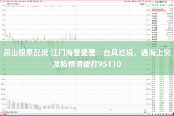 萧山股票配资 江门海警提醒：台风过境，遇海上突发险情请拨打95110