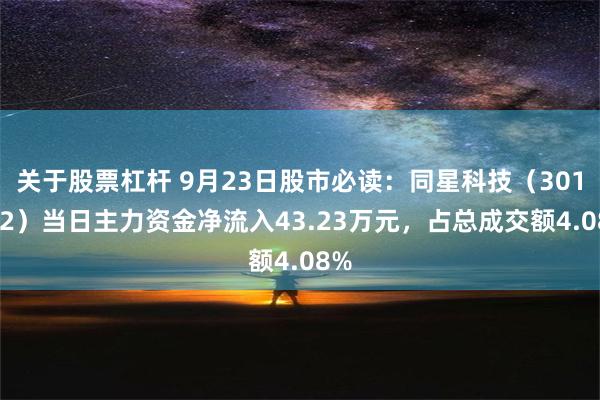 关于股票杠杆 9月23日股市必读：同星科技（301252）当日主力资金净流入43.23万元，占总成交额4.08%