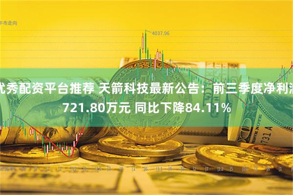 优秀配资平台推荐 天箭科技最新公告：前三季度净利润721.80万元 同比下降84.11%