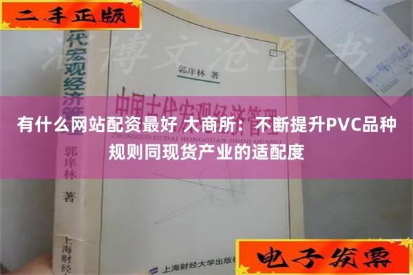 有什么网站配资最好 大商所：不断提升PVC品种规则同现货产业的适配度