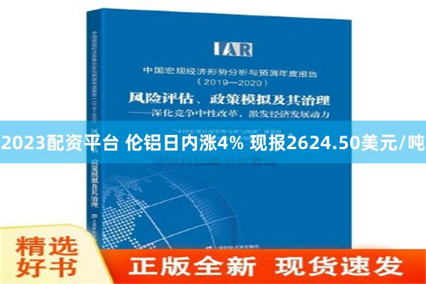 2023配资平台 伦铝日内涨4% 现报2624.50美元/吨