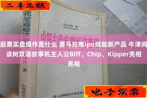 股票实盘操作是什么 喜马拉雅ipo赋能新产品 牛津阅读树双语故事机主人公Biff、Chip、Kipper亮相