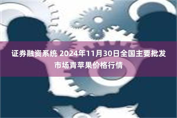 证券融资系统 2024年11月30日全国主要批发市场青苹果价格行情