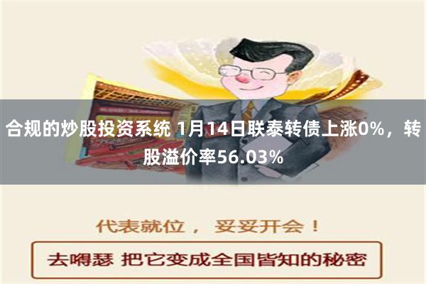 合规的炒股投资系统 1月14日联泰转债上涨0%，转股溢价率56.03%