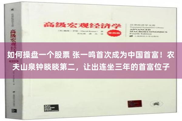 如何操盘一个股票 张一鸣首次成为中国首富！农夫山泉钟睒睒第二，让出连坐三年的首富位子