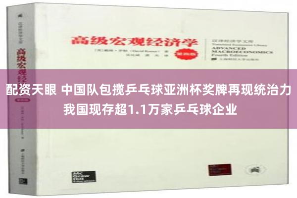 配资天眼 中国队包揽乒乓球亚洲杯奖牌再现统治力 我国现存超1.1万家乒乓球企业